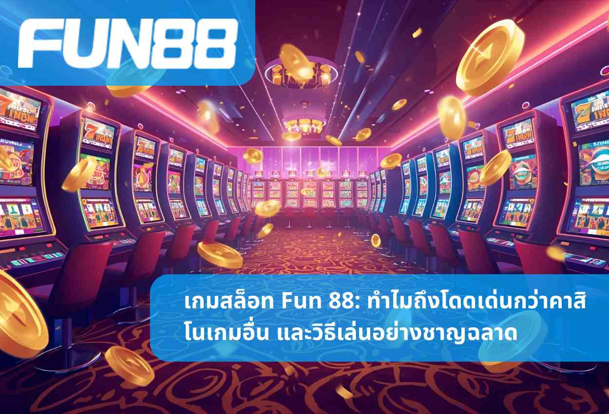 เกมสล็อท Fun 88: ทำไมถึงโดดเด่นกว่าคาสิโนเกมอื่น และวิธีเล่นอย่างชาญฉลาด