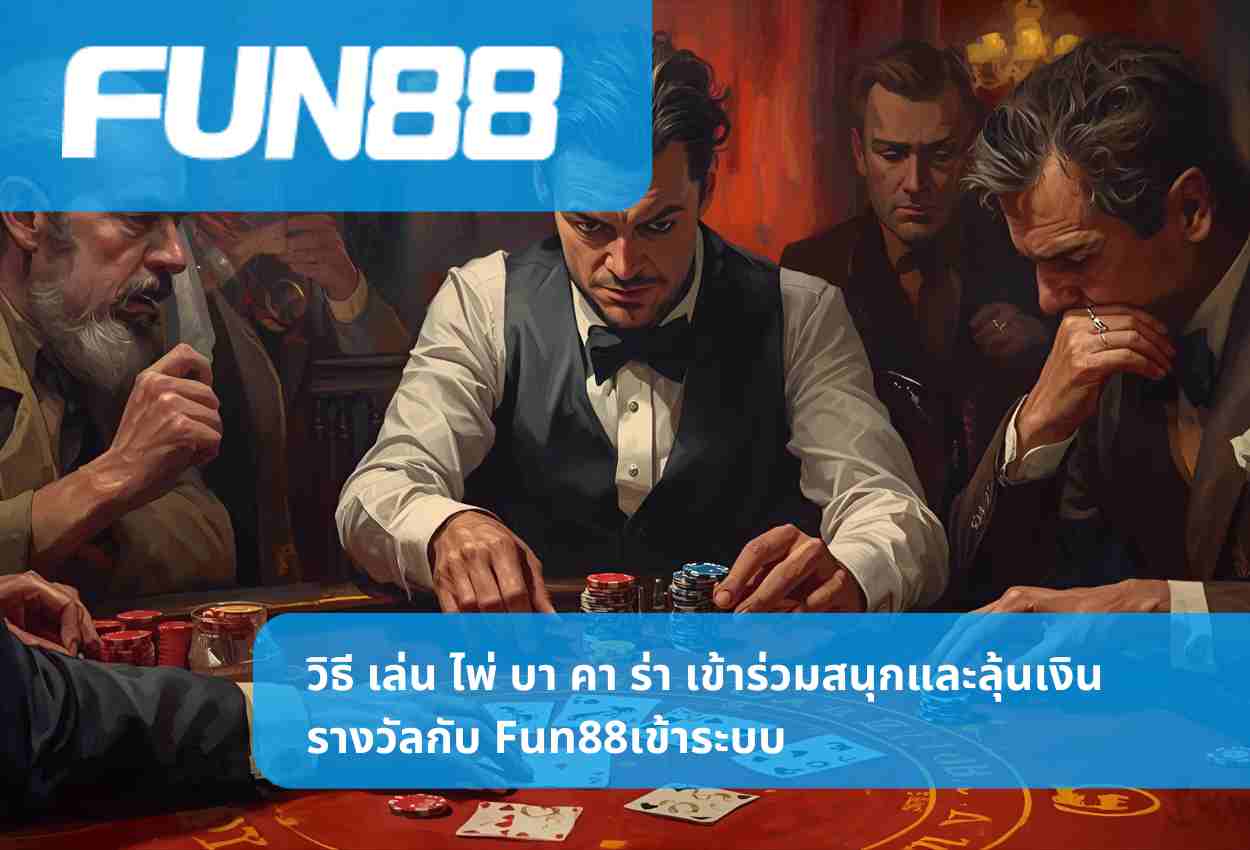 วิธี เล่น ไพ่ บา คา ร่า เข้าร่วมสนุกและลุ้นเงินรางวัลกับ Fun88เข้าระบบ