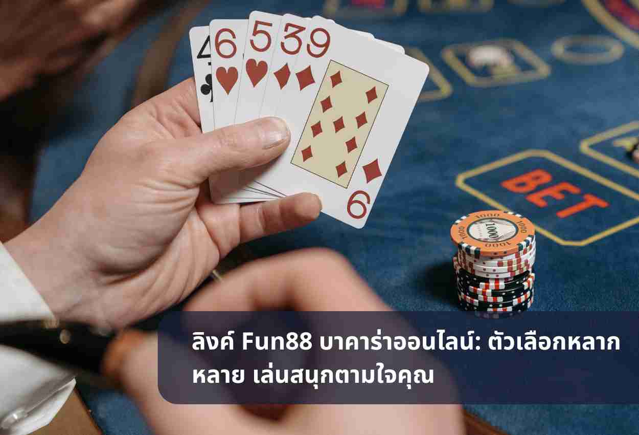 ลิงค์ Fun88 บาคาร่าออนไลน์: ตัวเลือกหลากหลาย เล่นสนุกตามใจคุณ